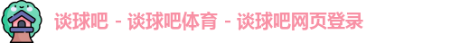 谈球吧 - 谈球吧体育 - 谈球吧网页登录